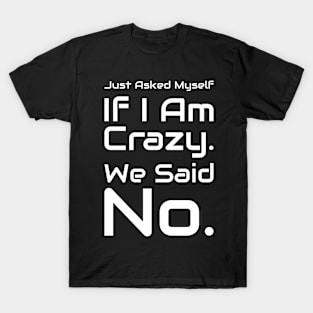 Just Asked Myself If I'm Crazy. We Said No. Design #7 T-Shirt